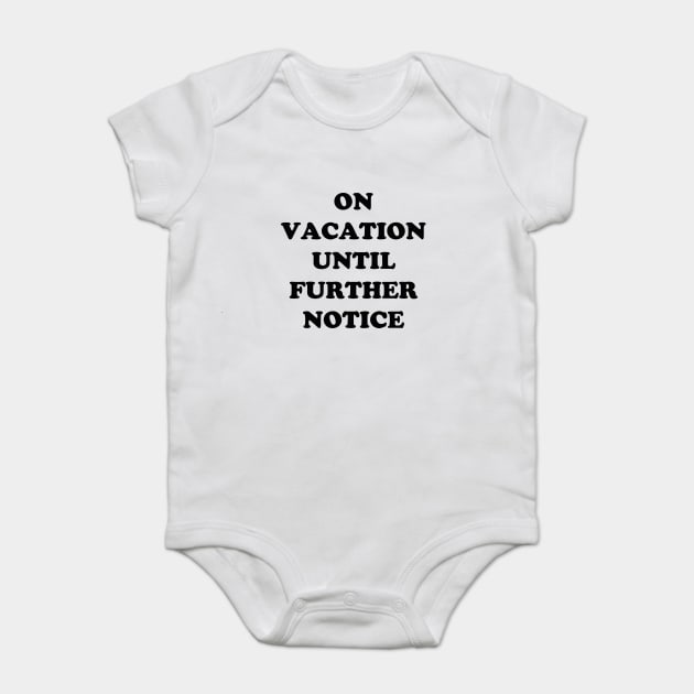 On Vacation Until Further Notice Baby Bodysuit by dumbshirts
